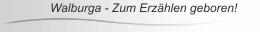 Walburga - Zum Erz&auml;hlen geboren!